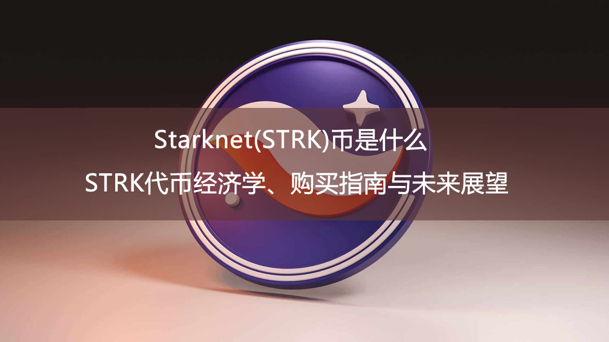Starknet(STRK)幣是什麼？STRK代幣經濟學、購買指南與未來展望
