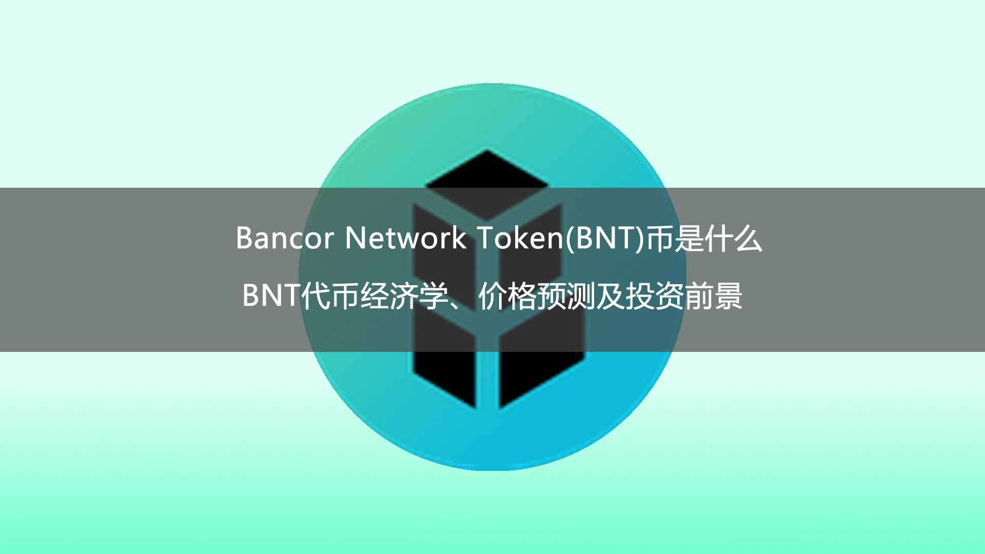 Bancor Network Token(BNT)币是什么？BNT代币经济学、价格预测及投资前景 