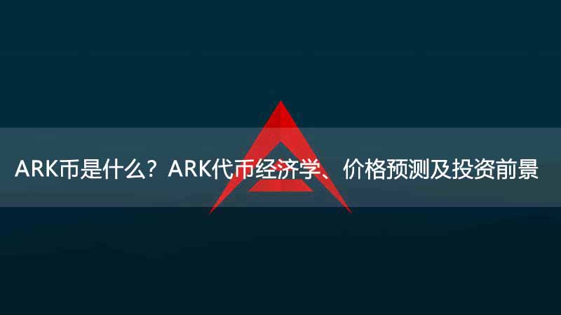 ARK币是什么？ARK代币经济学、价格预测及投资前景 