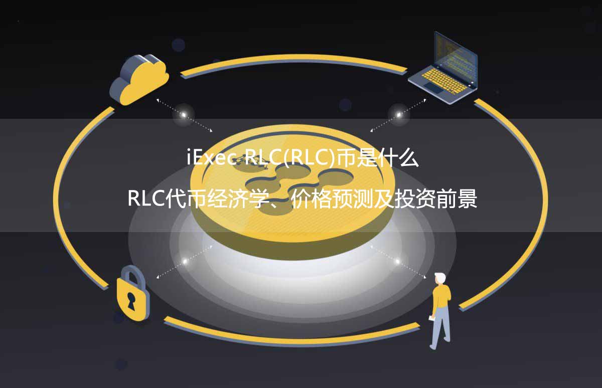iExec RLC(RLC)币是什么？RLC代币经济学、价格预测及投资前景 