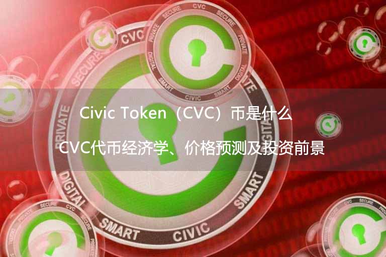 Civic Token（CVC）币是什么？CVC代币经济学、价格预测及投资前景 