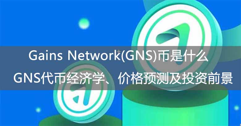 Gains Network(GNS)币是什么？GNS代币经济学、价格预测及投资前景 