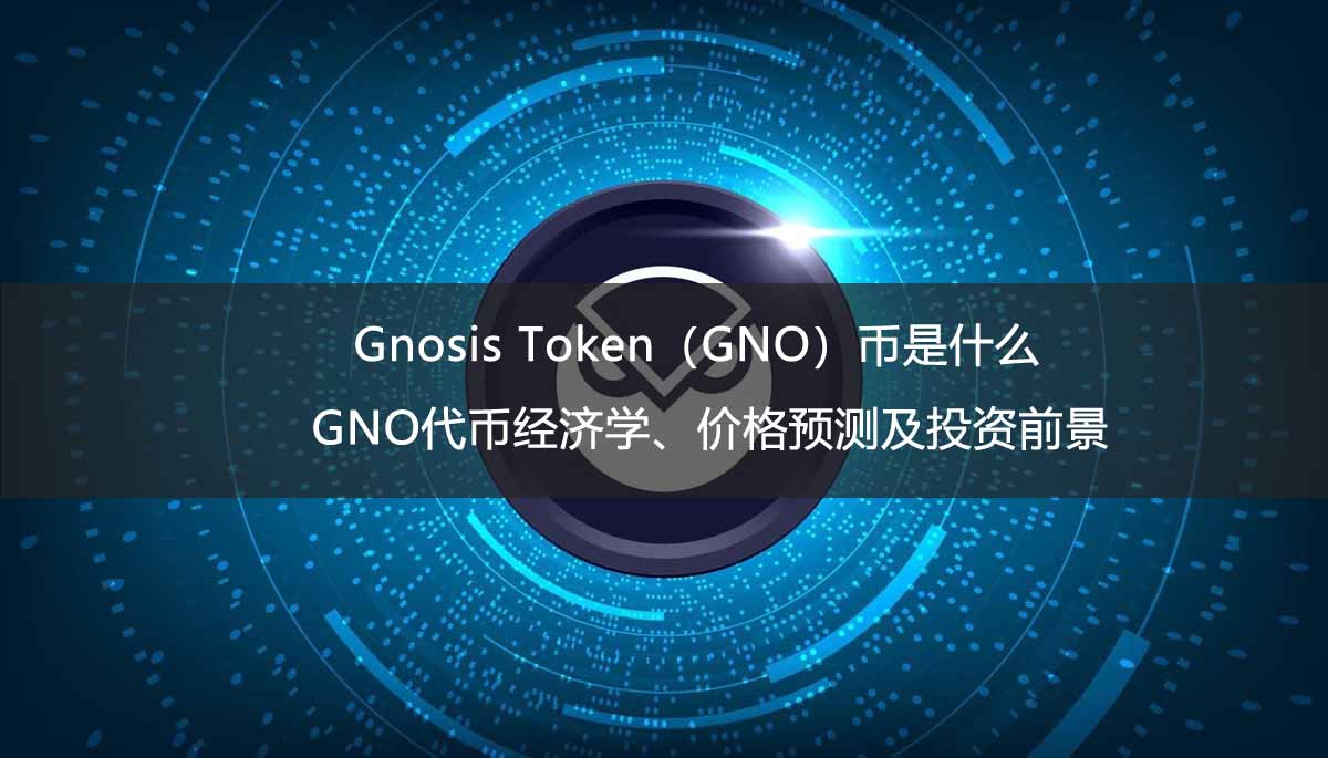 Gnosis Token（GNO）币是什么？GNO代币经济学、价格预测及投资前景 