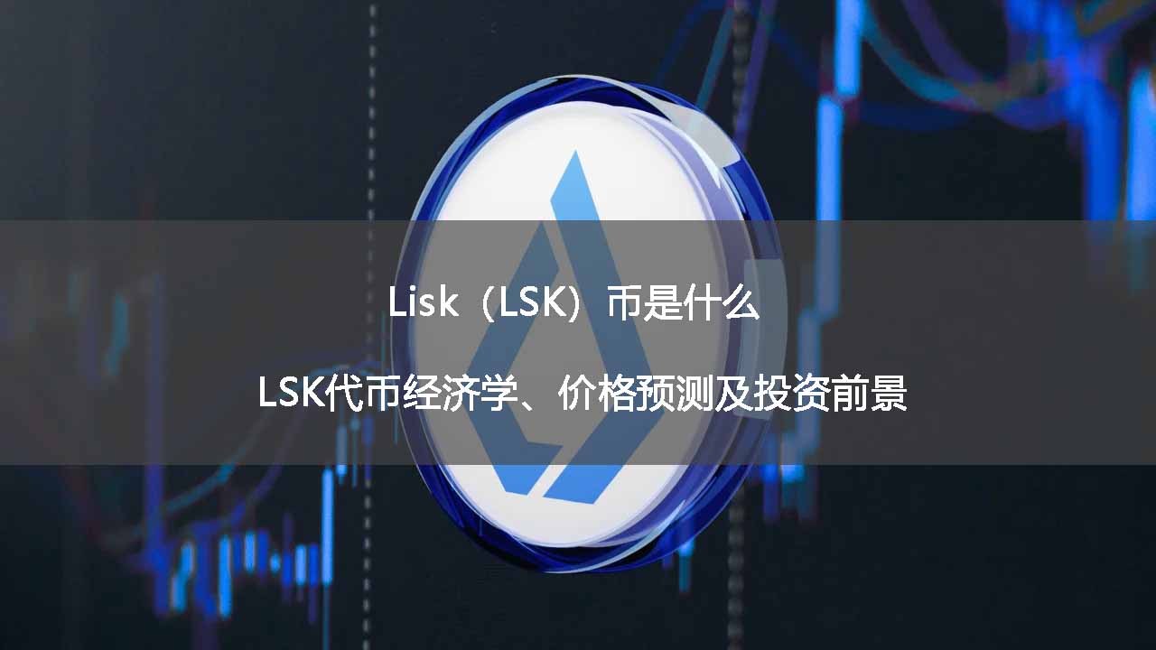 Lisk（LSK）币是什么？LSK代币经济学、价格预测及投资前景 