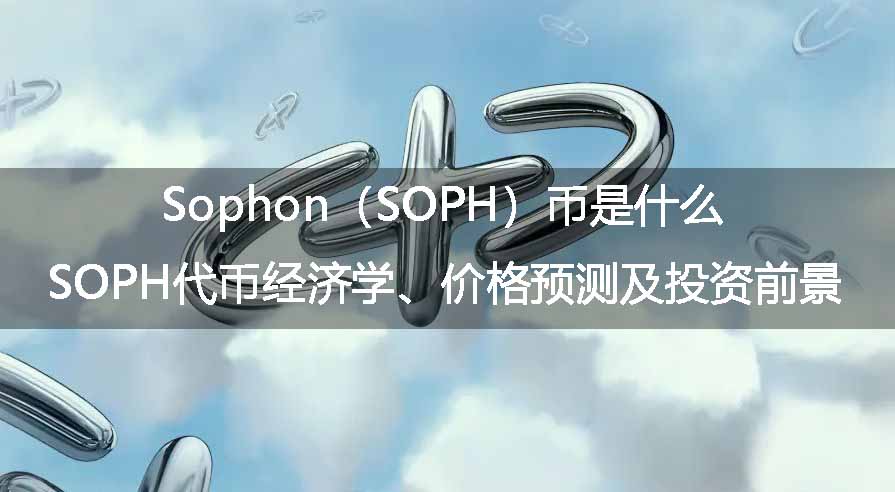 Sophon（SOPH）币是什么？SOPH代币经济学、价格预测及投资前景 