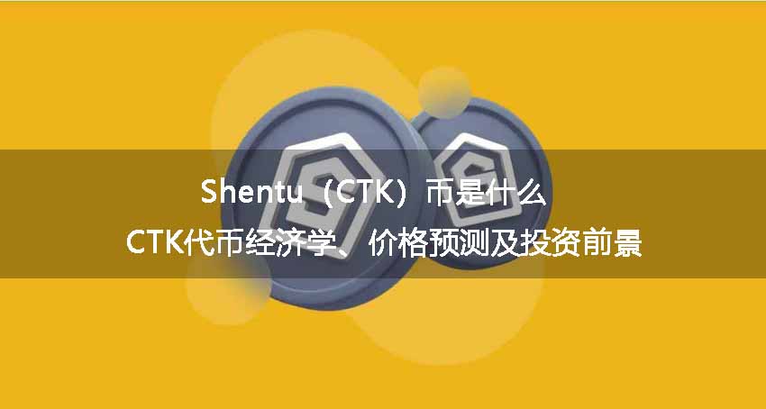 Shentu（CTK）币是什么？CTK代币经济学、价格预测及投资前景 
