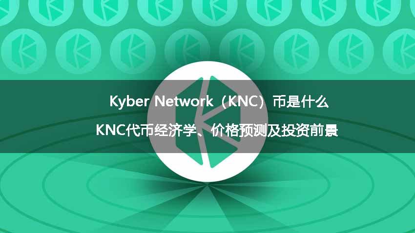 Kyber Network（KNC）币是什么？KNC代币经济学、价格预测及投资前景