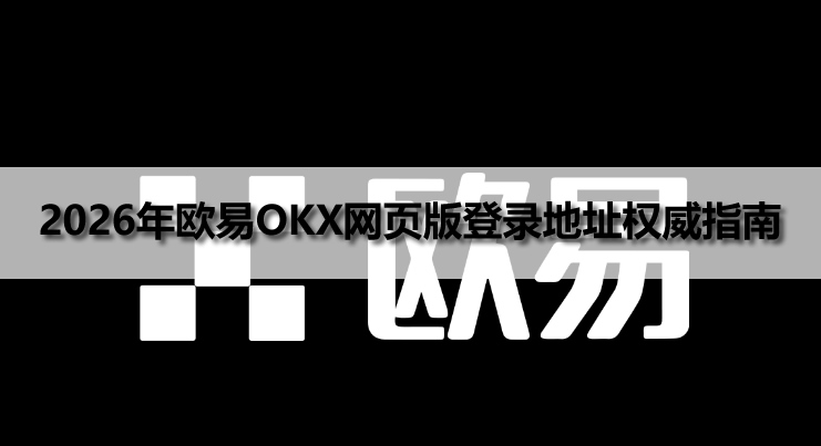 2026年欧易OKX网页版登录地址权威指南