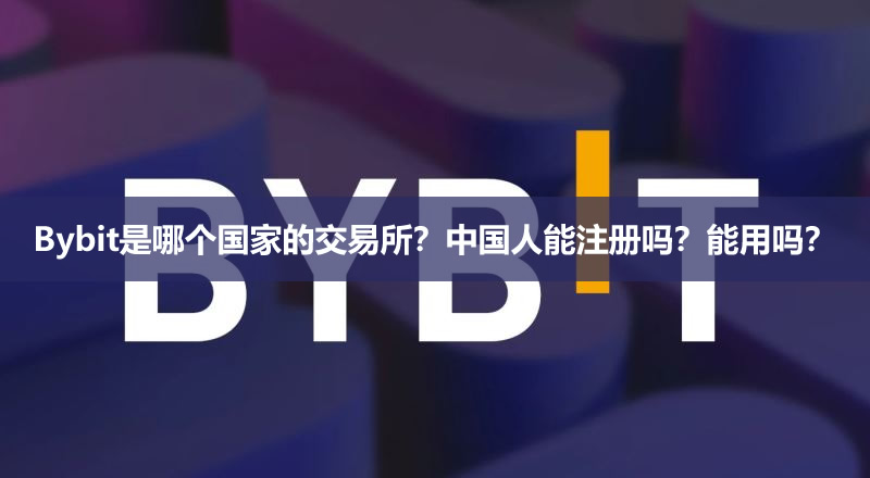 Bybit是哪个国家的交易所？中国人能注册吗？能用吗？