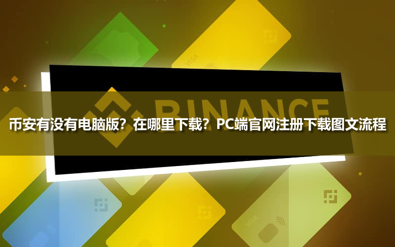 币安有没有电脑版？在哪里下载？PC端官网注册下载图文流程