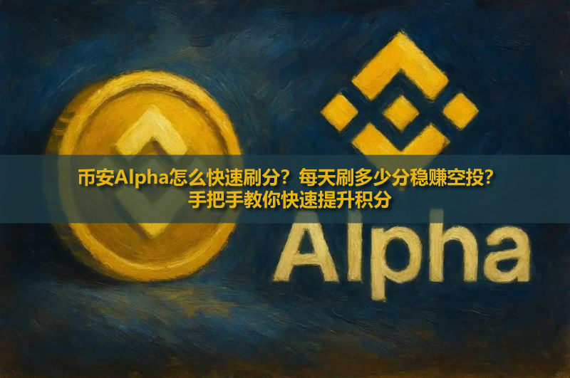 币安Alpha怎么快速刷分？每天刷多少分稳赚空投？手把手教你快速提升积分