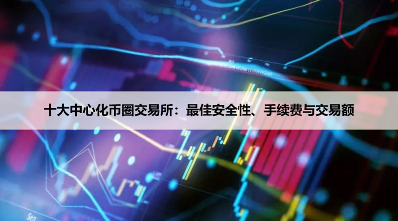 十大中心化币圈交易所(2026年)：最佳安全性、手续费与交易额