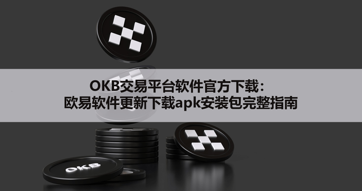 OKB交易平台软件官方下载：欧易软件更新下载apk安装包完整指南