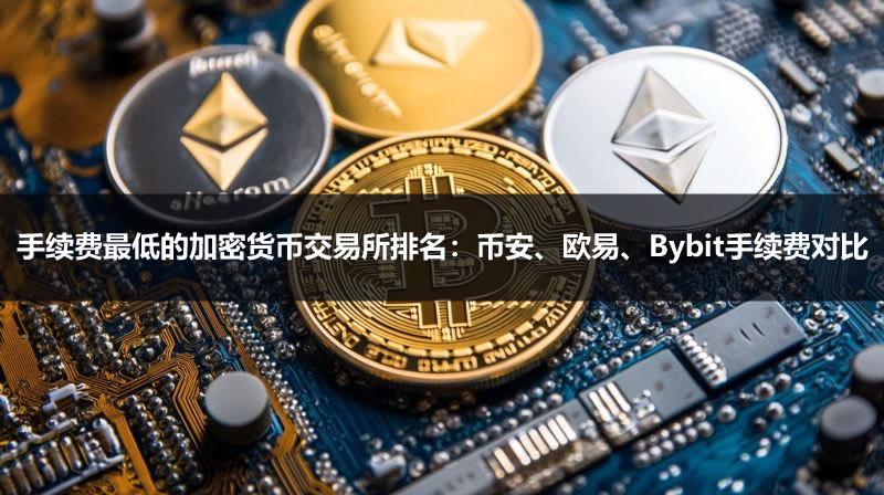手续费最低的加密货币交易所排名：币安、欧易、Bybit手续费对比