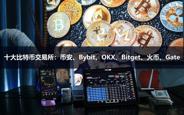 2026年十大比特币交易所：币安、Bybit、OKX、Bitget、火币、Gate