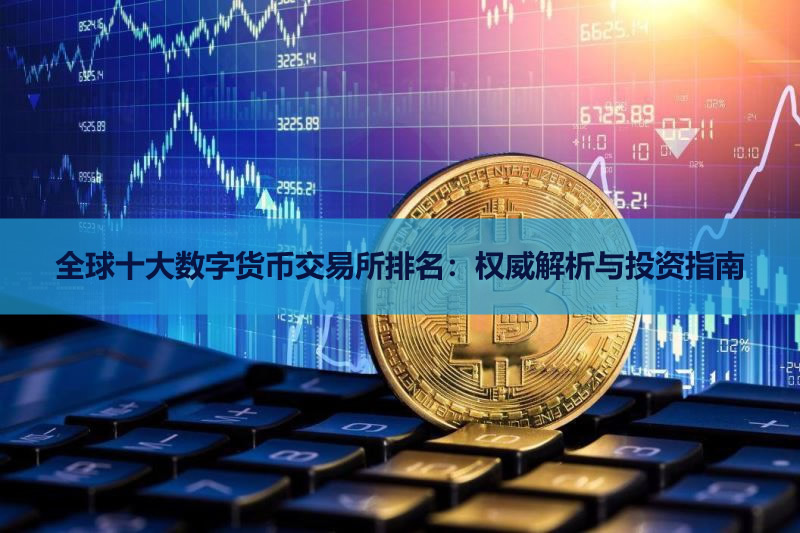 全球十大数字货币交易所排名：权威解析与投资指南