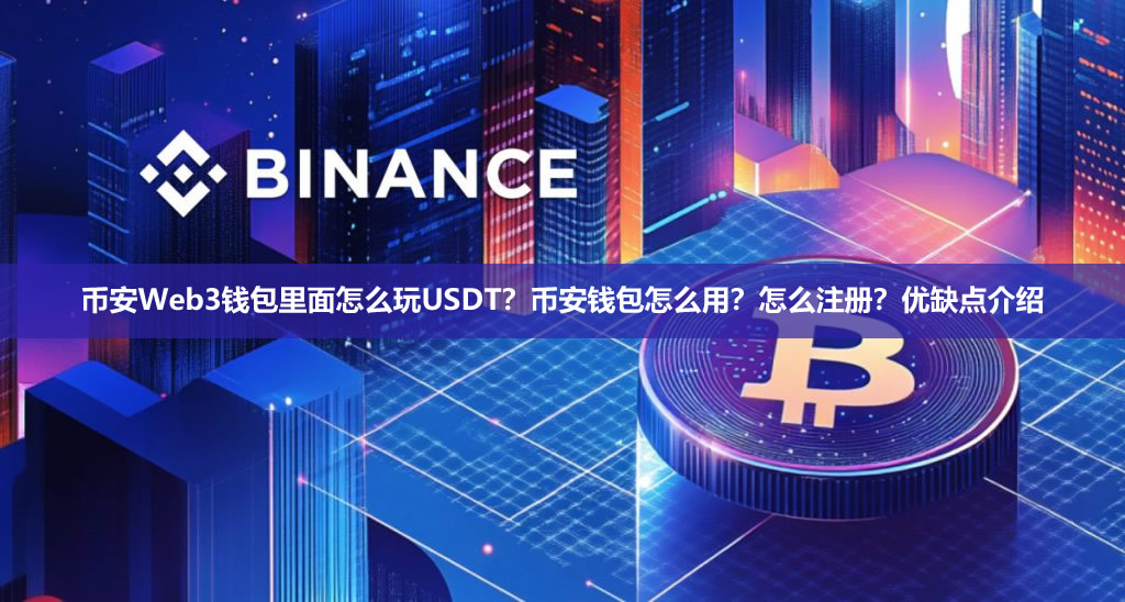 币安Web3钱包里面怎么玩USDT？币安钱包怎么用？怎么注册？优缺点介绍