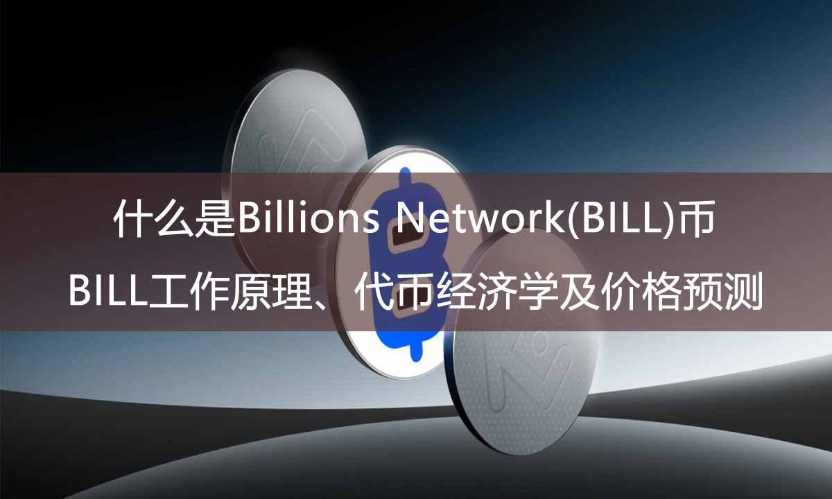 什么是Billions Network(BILL)币？BILL工作原理、代币经济学及价格预测