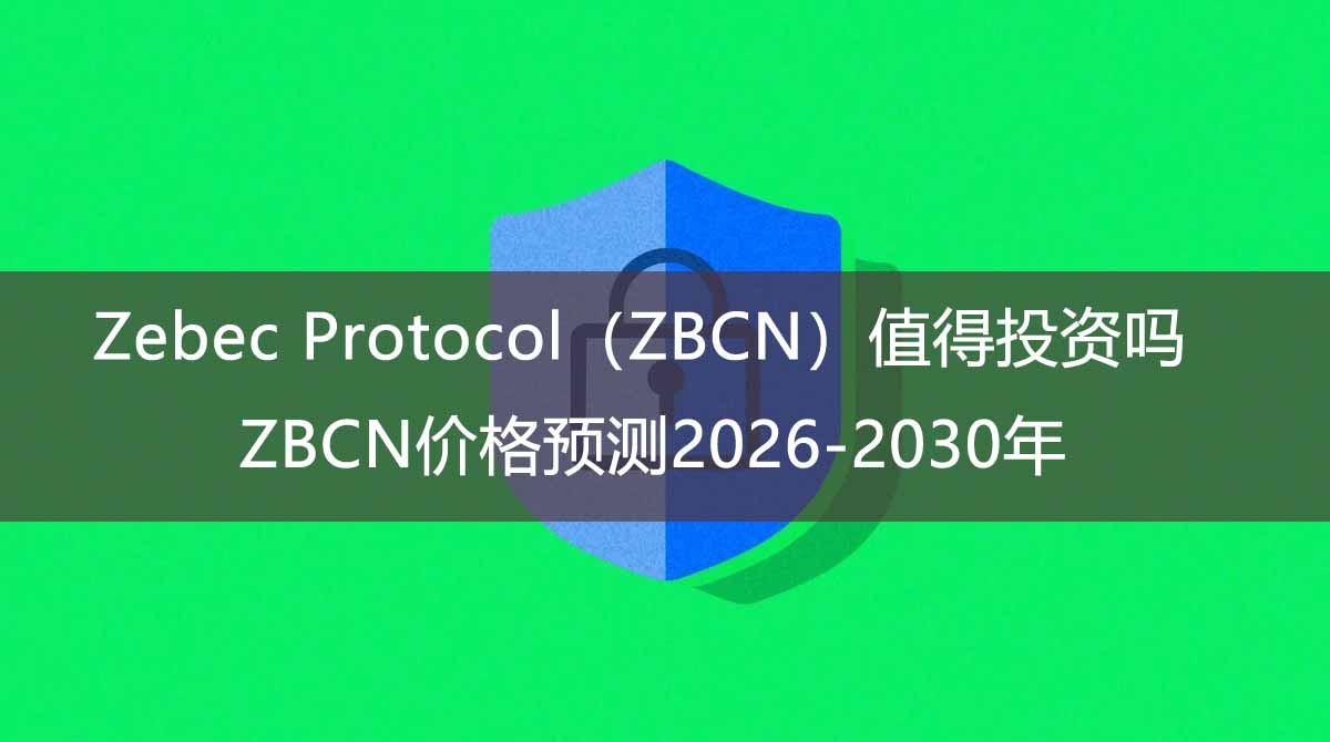Zebec Protocol（ZBCN）值得投资吗？ZBCN价格预测2026-2030年