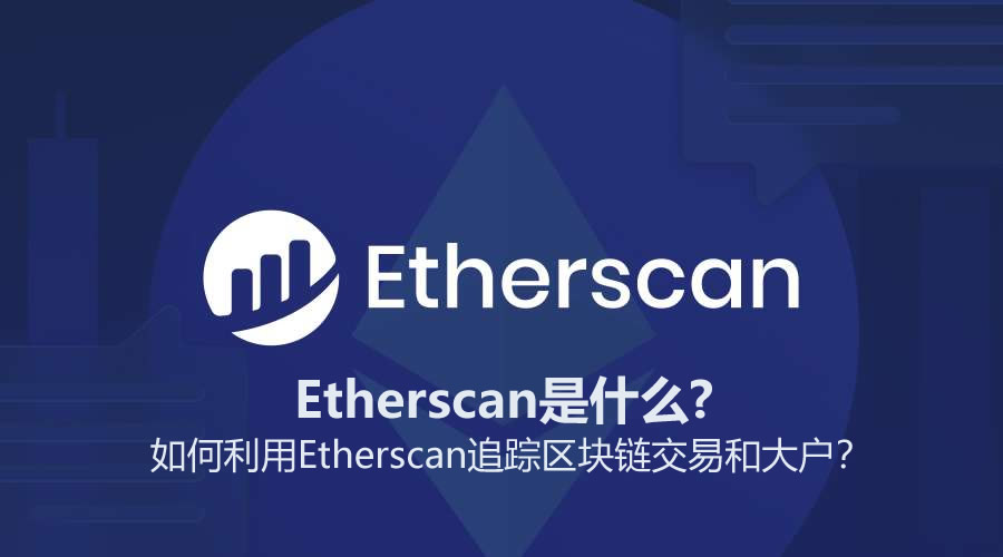 Etherscan是什么? 如何利用Etherscan追踪区块链交易和大户？