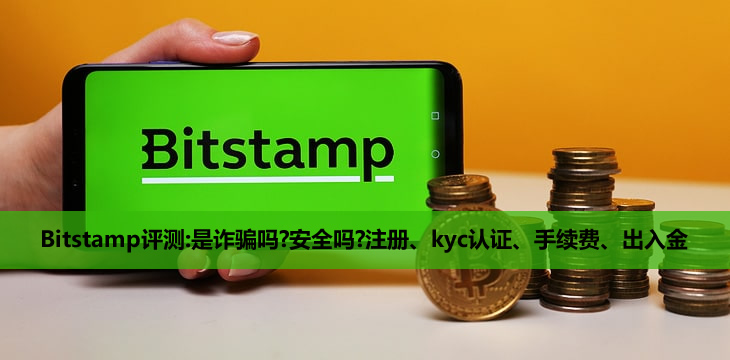 2026年Bitstamp评测:是诈骗吗?安全吗?注册、kyc认证、手续费、出入金