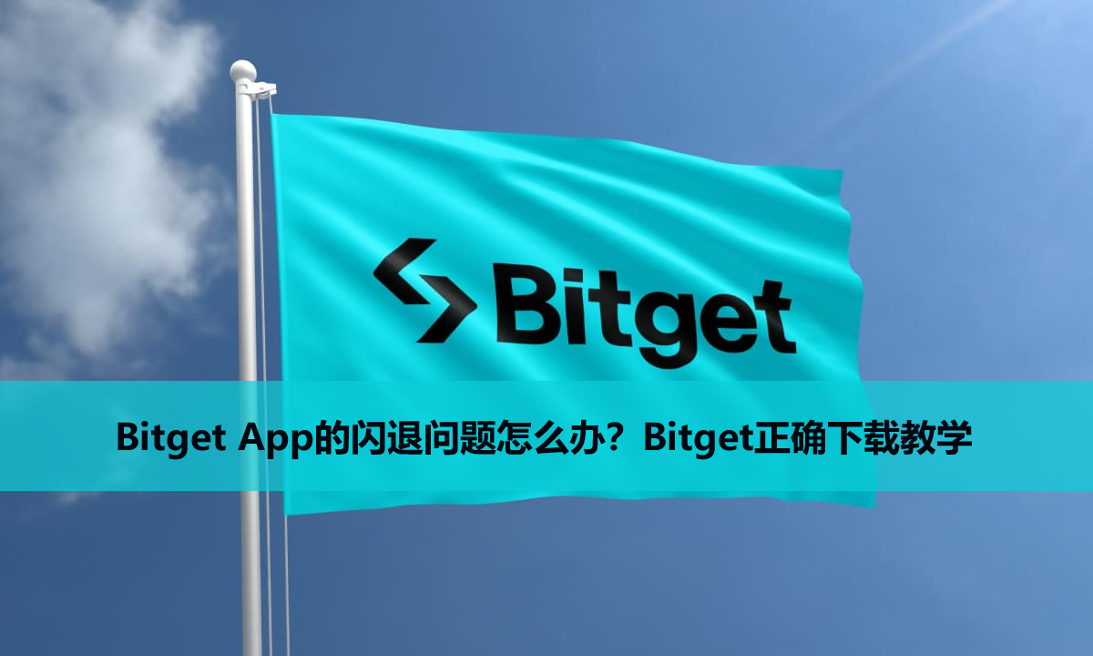 Bitget App的闪退问题怎么办？Bitget正确下载教学