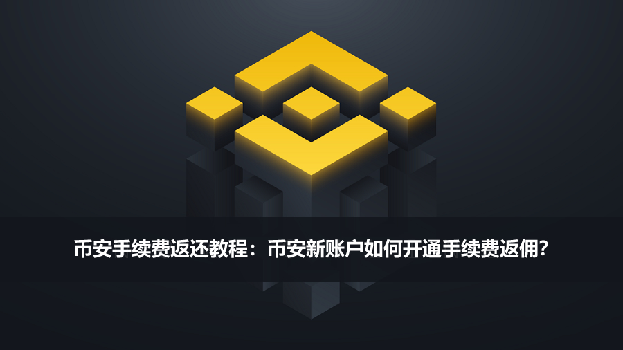 币安手续费返还教程：币安新账户如何开通手续费返佣？