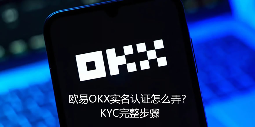 欧易OKX实名认证怎么弄？KYC完整步骤