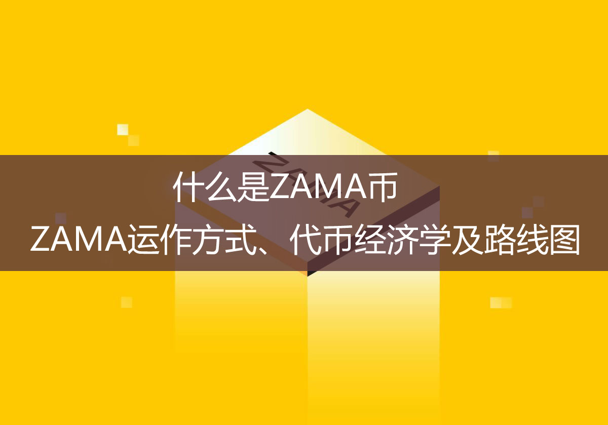什么是ZAMA币？ZAMA运作方式、代币经济学及路线图