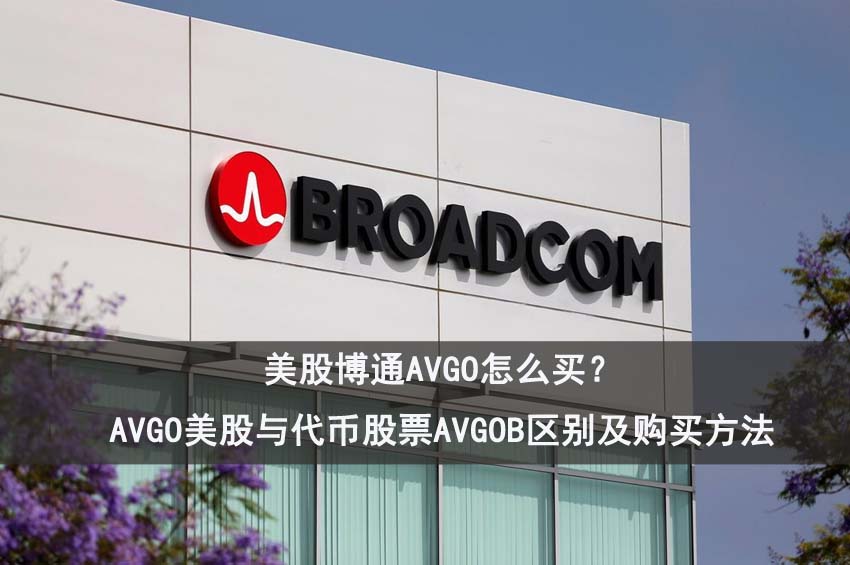 美股博通AVGO怎么买？AVGO真实美股与代币美股AVGOB区别及购买方法
