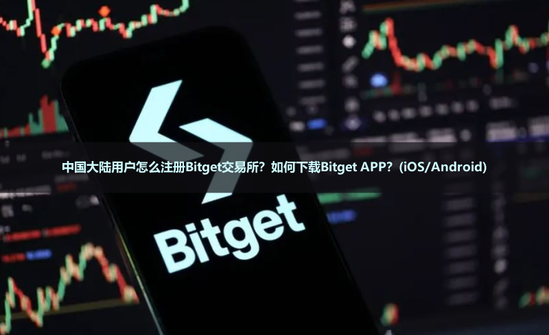 中国大陆用户怎么注册Bitget交易所？如何下载Bitget APP？(iOS/Android)