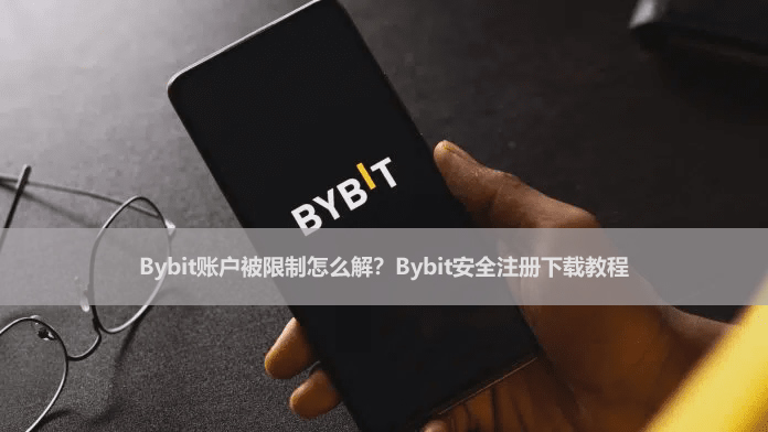 Bybit账户被限制怎么解？Bybit安全注册下载教程
