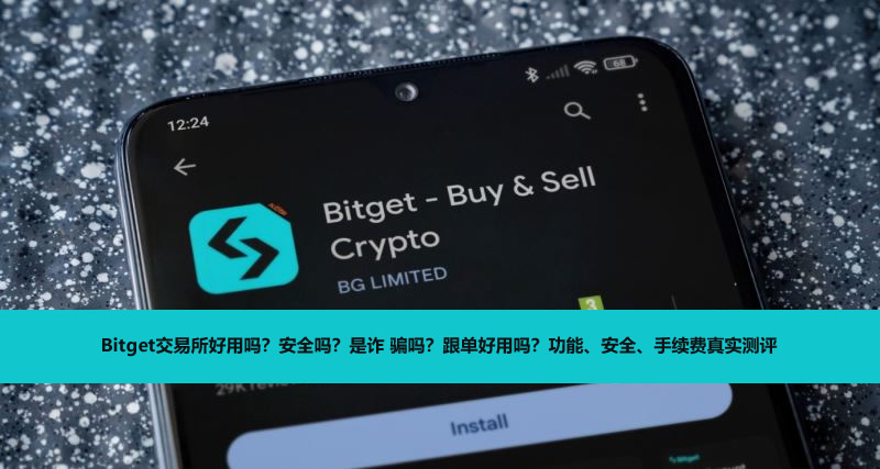 Bitget交易所好用吗？安全吗？是诈 骗吗？跟单好用吗？功能、安全、手续费真实测评
