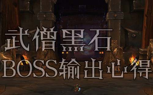 网络游戏,魔兽世界武僧黑石BOSS输出攻略 wow黑石武僧打BOSS技巧,游戏攻略