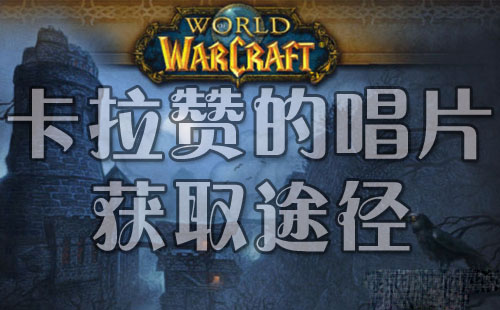 网络游戏,魔兽世界6.1卡拉赞的唱片怎么得 wow6.1卡拉赞的唱片获取攻略,游戏攻略