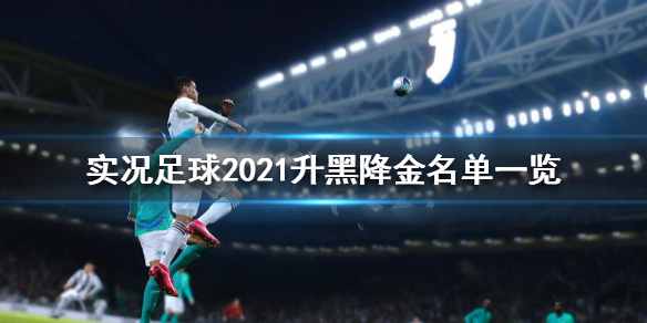 单机游戏,实况足球2021升黑降金名单 PES2021哪些球员升黑降金,游戏攻略