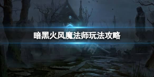 暗黑破坏神不朽平民火风魔法师怎么玩 平民火风魔法师玩法攻略