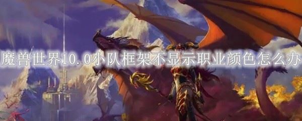 魔兽世界10.0前夕小队框架不显示职业颜色怎么办 小队框架职业颜