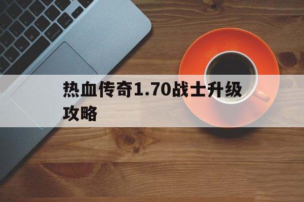 热血传奇1.70战士升级攻略