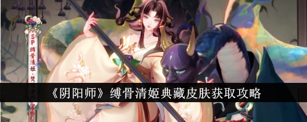 阴阳师缚骨清姬典藏皮肤获取攻略 缚骨清姬典藏皮肤介绍