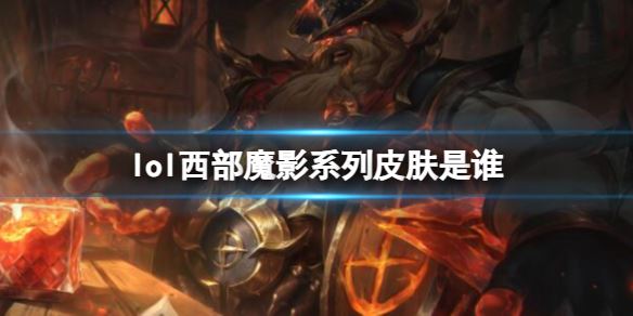 lol西部魔影系列皮肤是谁？lol西部魔影系列皮肤英雄介绍