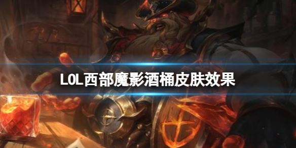 LOL西部魔影酒桶皮肤效果 LOL西部魔影酒桶皮肤效果预览