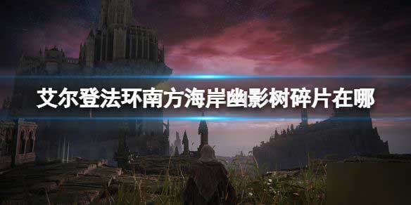 艾尔登法环南方海岸幽影树碎片在哪 dlc南方海岸幽影树碎片收集攻略
