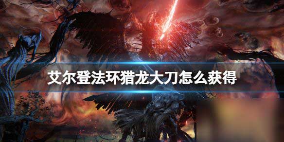 艾尔登法环黄金树幽影猎龙大刀获取方法