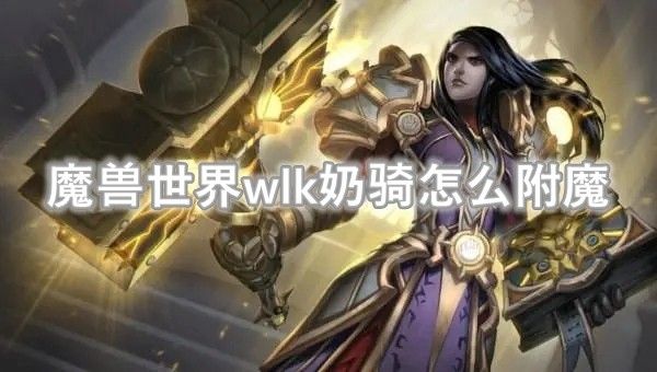 魔兽世界wlk怀旧服奶骑怎么附魔 奶骑全身附魔推荐