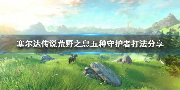 塞尔达传说荒野之息守护者怎么打？五种守护者打法攻略