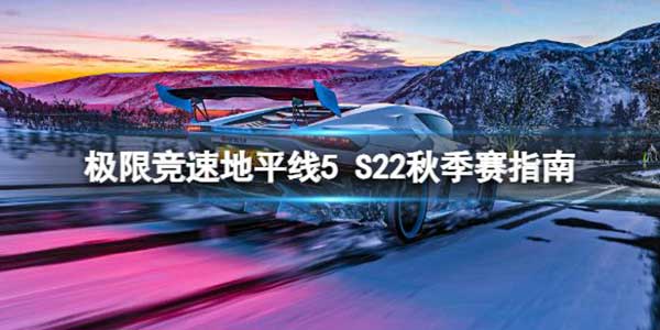 极限竞速地平线5 S22秋季赛怎么玩？S22秋季赛玩法指南