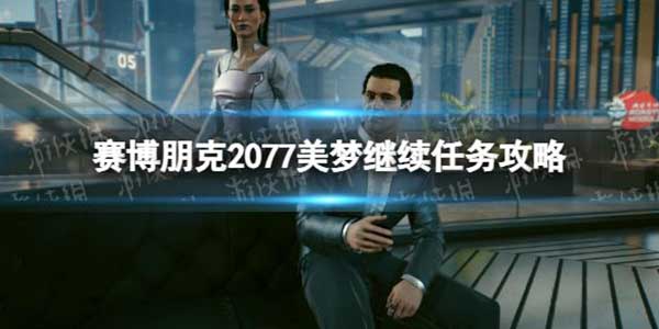 赛博朋克2077美梦继续任务怎么玩？美梦继续任务玩法攻略