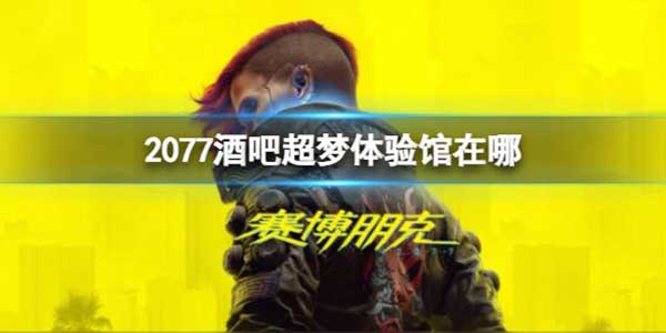 赛博朋克2077酒吧超梦体验馆在哪？酒吧超梦体验馆位置介绍