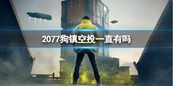 赛博朋克2077狗镇空投一直有吗？狗镇空投介绍